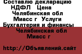 Составлю декларацию 3 НДФЛ › Цена ­ 200 - Челябинская обл., Миасс г. Услуги » Бухгалтерия и финансы   . Челябинская обл.,Миасс г.